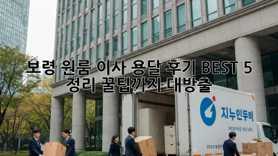 보령 원룸 이사, 용달 후기 BEST 5 정리! 꿀팁까지 대방출!